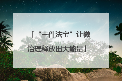 “三件法宝”让微治理释放出大能量